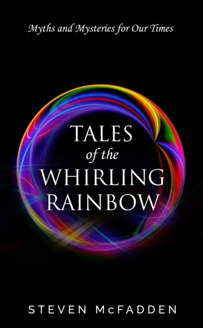 Tales of the Whirling Rainbow: Myths & Mysteries for Our Times
