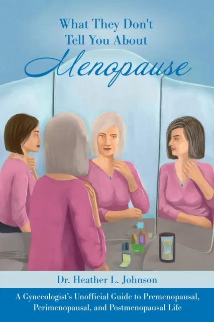 What They Don't Tell You About Menopause: A Gynecologist's Unofficial Guide to Premenopausal, Perimenopausal and Postmenopausal Life