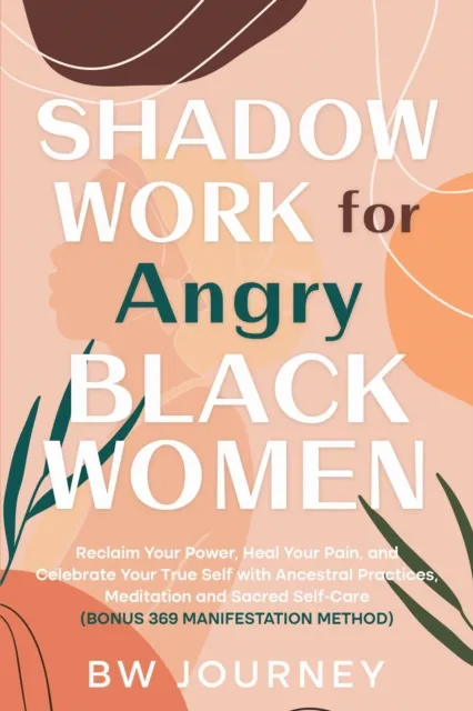 Shadow Work for Angry Black Women: Reclaim Your Power, Heal Your Pain, and Celebrate Your True Self with Ancestral Practices, Meditation and Sacred Self-Care (bonus 369 Manifestation Method)