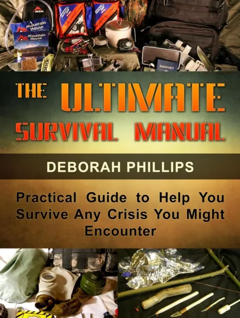 Ultimate Survival Manual: Practical Guide to Help You Survive Any Crisis You Might Encounter