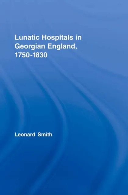 Lunatic Hospitals in Georgian England, 1750-1830