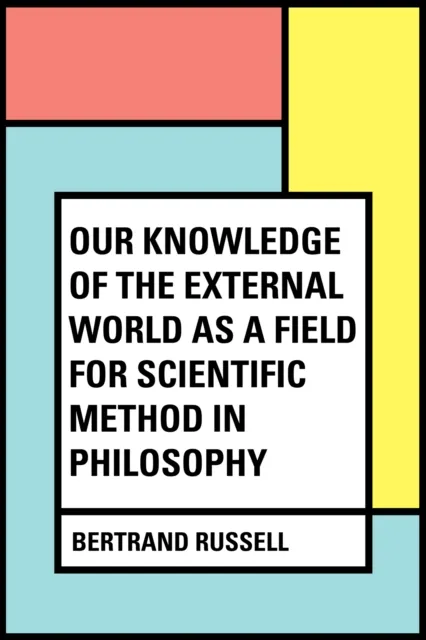 Our Knowledge of the External World as a Field for Scientific Method in Philosophy
