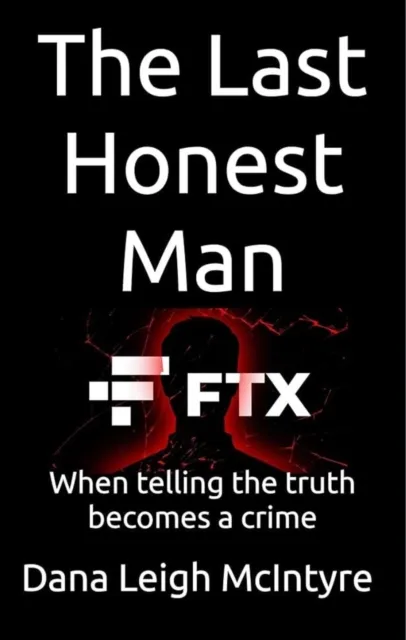 FTX:  The Last Honest Man - When Telling The Truth  Becomes A Crime
