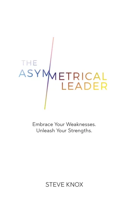 Asymmetrical Leader: Embrace Your Weaknesses. Unleash Your Strengths.