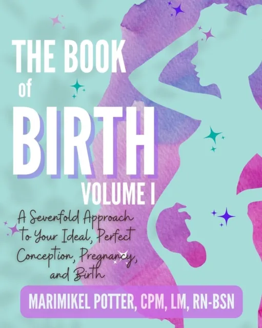 Book of Birth, Volume 1: A Sevenfold Approach to Your Ideal, Perfect Conception, Pregnancy, and Birth