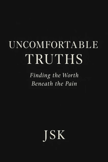 Uncomfortable Truths: Finding the Worth Beneath the Pain