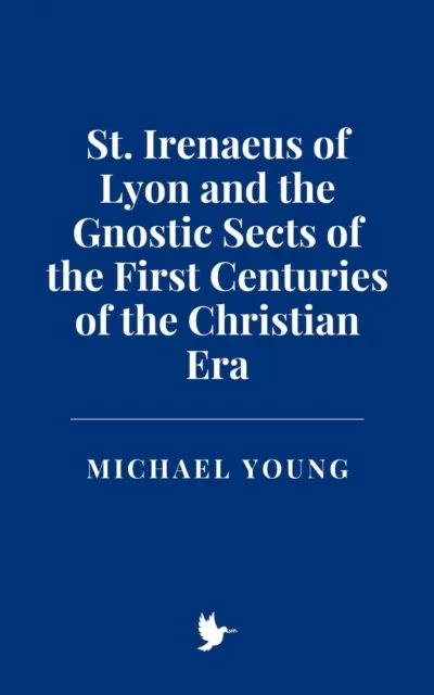 St. Irenaeus of Lyon and the Gnostic Sects of the First Centuries of the Christian Era