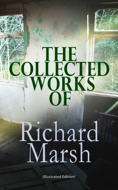 Collected Works of Richard Marsh (Illustrated Edition)