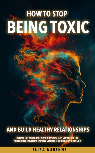 How to Stop Being Toxic and Build Healthy Relationships