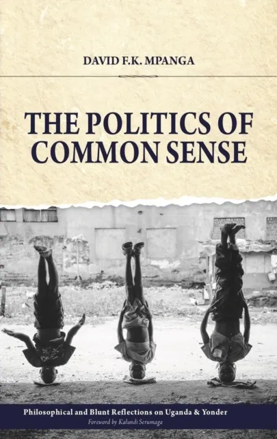 Politics Of Common Sense: Philosophical and Blunt Reflections on Uganda & Yonder