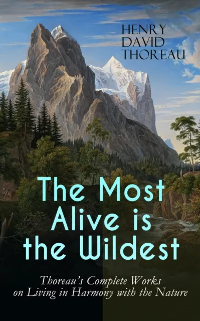 Most Alive is the Wildest - Thoreau's Complete Works on Living in Harmony with the Nature