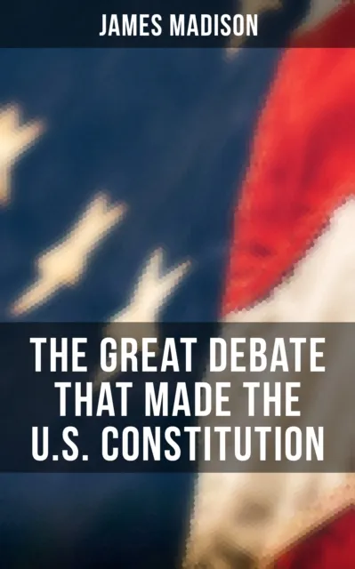 Great Debate That Made the U.S. Constitution