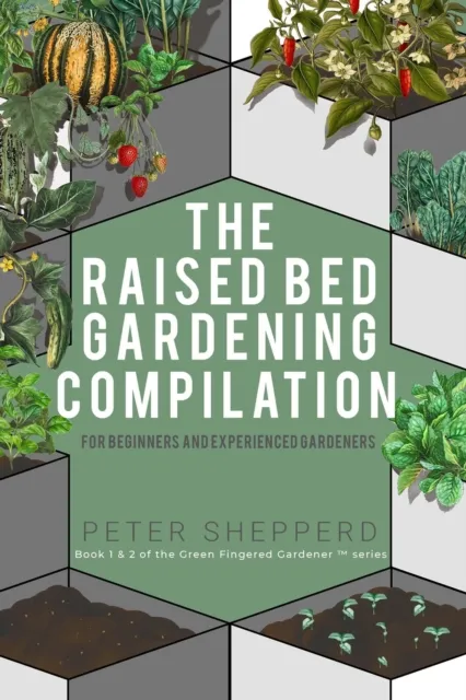Raised Bed Gardening Compilation for Beginners and Experienced Gardeners: The ultimate guide to produce organic vegetables with tips and ideas to increase your gardening success