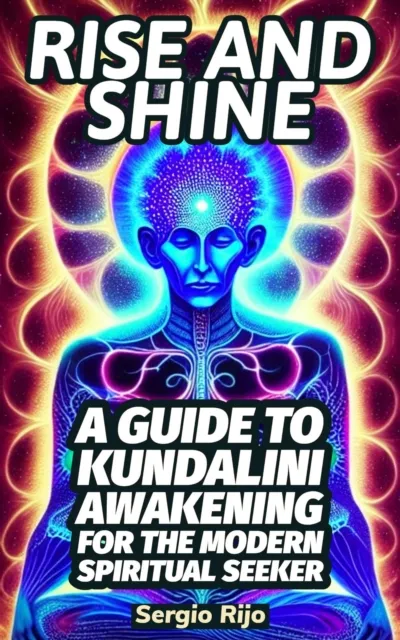 Rise and Shine: A Guide to Kundalini Awakening for the Modern Spiritual Seeker