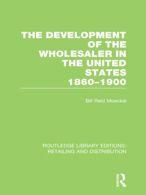 Development of the Wholesaler in the United States 1860-1900 (RLE Retailing and Distribution)