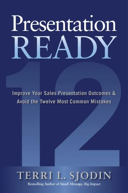 Presentation Ready: Improve Your Sales Presentation Outcomes and Avoid the Twelve Most Common Mistakes