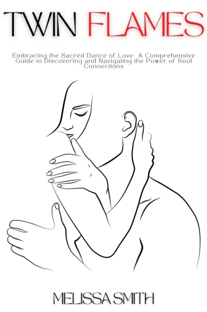 Twin Flames: Embracing the Sacred Dance of Love-  A Comprehensive Guide to Discovering and Navigating the Power of Soul Connections