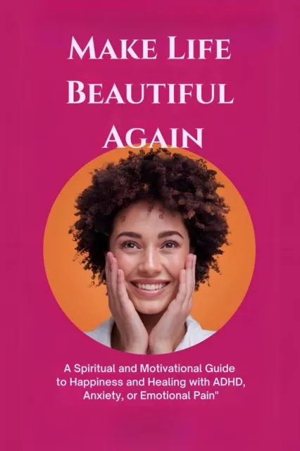 Make Life Beautiful Again: A Spiritual and Motivational Guide to Happiness and Healing with ADHD, Anxiety, or Emotional Pain