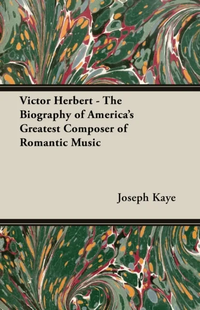 Victor Herbert - The Biography Of America's Greatest Composer Of Romantic Music