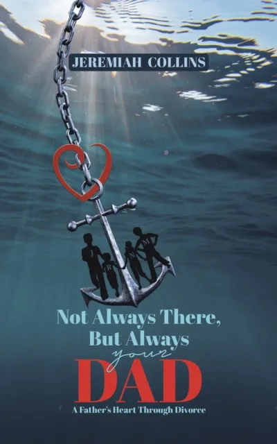 Not Always There, but Always Your Dad: A Father's Heart Through Divorce