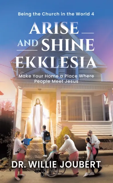 Arise and Shine Ekklesia: Make Your Home a Place Where People Meet Jesus