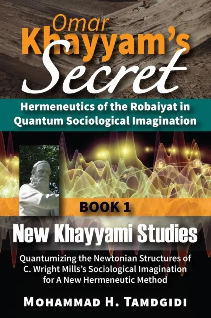 Omar Khayyam's Secret: Hermeneutics of the Robaiyat in Quantum Sociological Imagination: Book 1: New Khayyami Studies