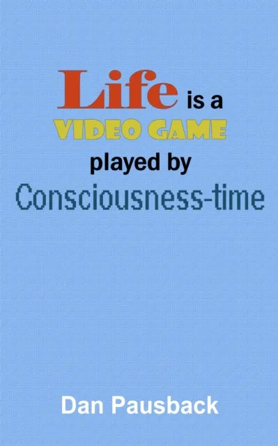 Life is a Video Game played by Consciousness-time