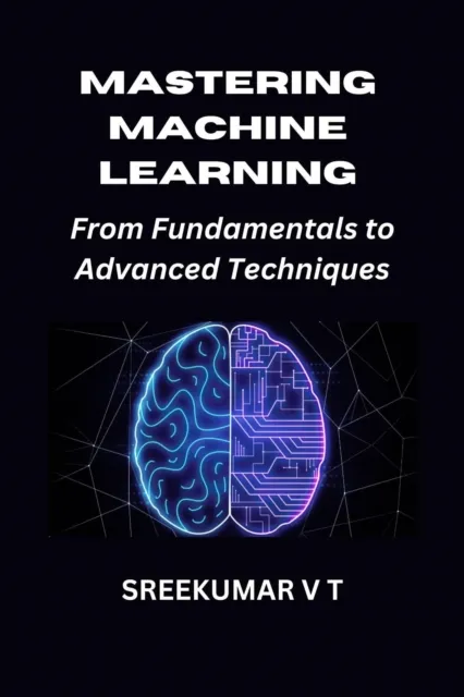 Mastering Machine Learning: From Fundamentals to Advanced Techniques