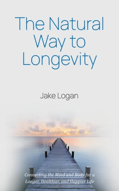 Natural Way to Longevity: Connecting the Mind and Body for a Longer, Healthier, and Happier Life