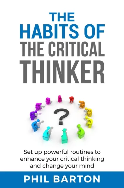Habits of The Critical Thinker: Set up Powerful Routines to Enhance Your Critical Thinking and Change Your Mind