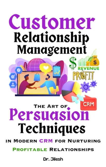 Customer Relationship Management: The Art of Persuasion Techniques in Modern CRM for Nurturing Profitable Relationships