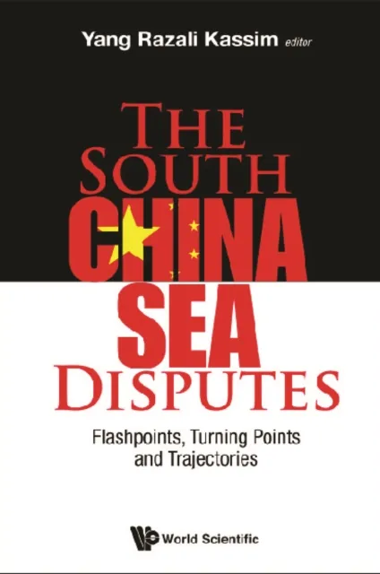 South China Sea Disputes, The: Flashpoints, Turning Points And Trajectories