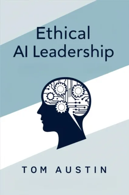 Ethical AI Leadership : A Practical Guide for Managers Navigating Responsible Technology Implementation