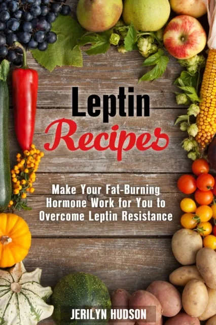 Leptin  Recipes: Make Your Fat-Burning Hormone Work for You to Overcome Leptin Resistance