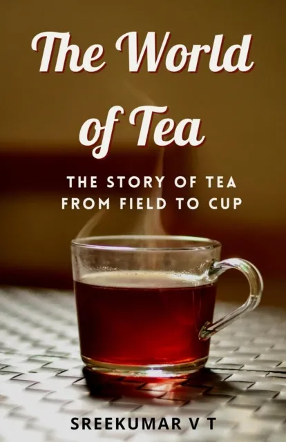 World of Tea: The Story of Tea from Field to Cup
