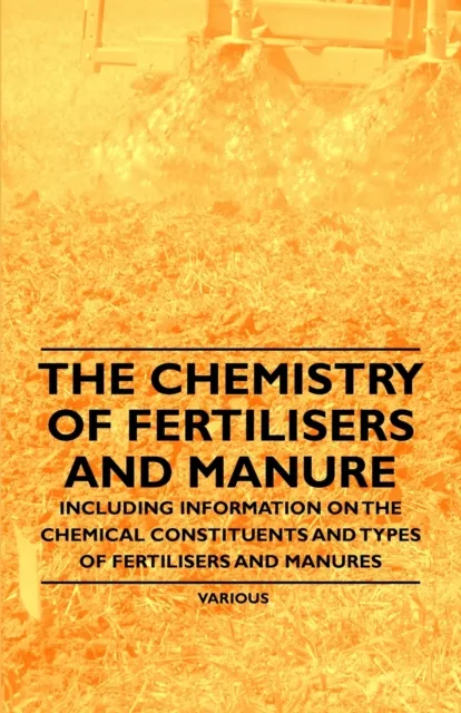 Chemistry of Fertilisers and Manure - Including Information on the Chemical Constituents and Types of Fertilisers and Manures