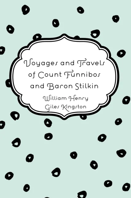 Voyages and Travels of Count Funnibos and Baron Stilkin