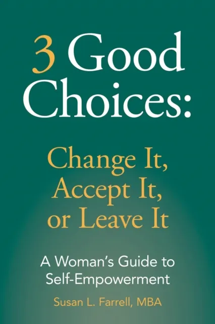 3 Good Choices: Change It, Accept It, or Leave It; A Woman's Guide to Self-Empowerment
