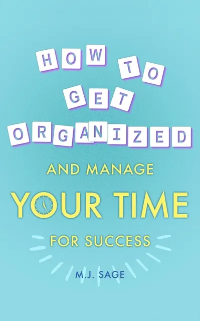 How To Get Organized And Manage Your Time For Success