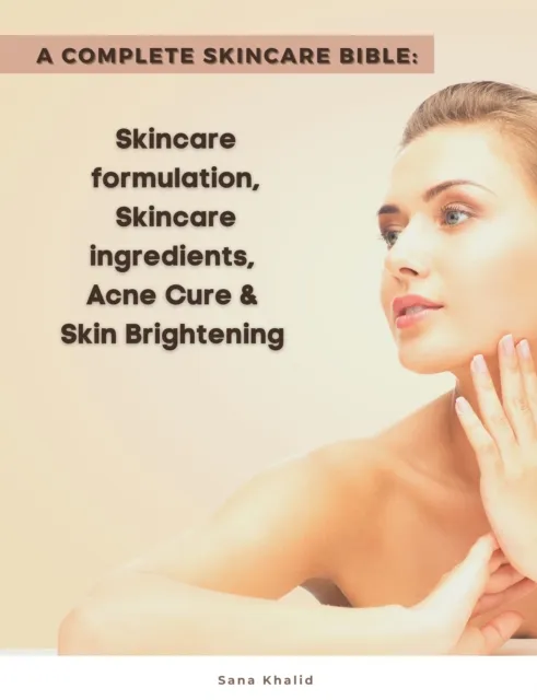 Complete Skincare Bible: Skincare Formulation, Skincare ingredients, Acne Cure & Skin Brightening