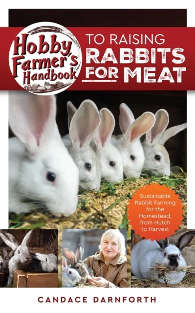 Hobby Farmer's Handbook to Raising Rabbits for Meat: Sustainable Rabbit Farming for the Homestead, from Hutch to Harvest