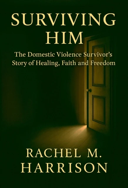 Surviving Him: The Domestic Violence Survivor's Story of Healing, Faith and Freedom