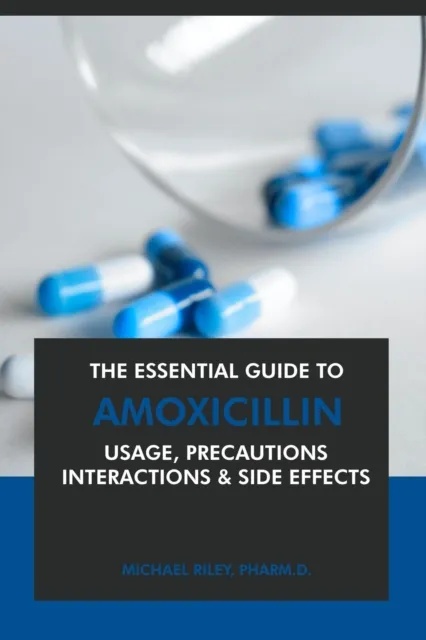 Essential Guide to Amoxicillin: Usage, Precautions, Interactions and Side Effects.