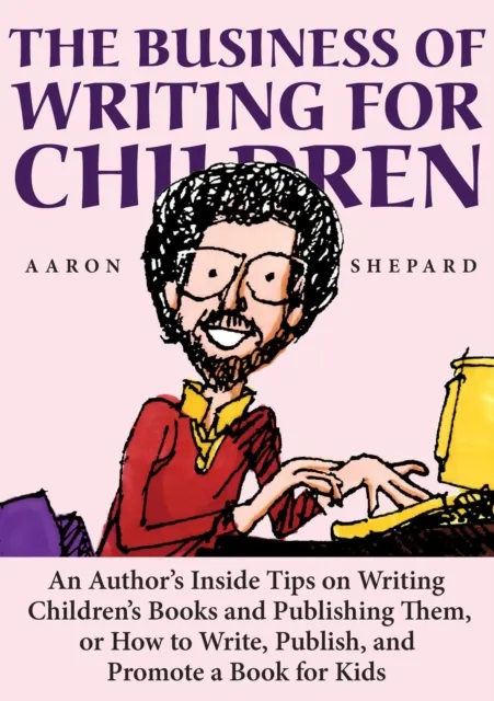 Business of Writing for Children: An Author's Inside Tips on Writing Children's Books and Publishing Them, or How to Write, Publish, and Promote a Book for Kids