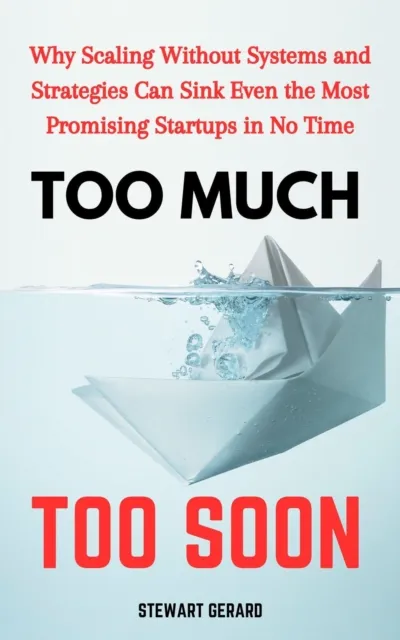 Too Much, Too Soon: Why Scaling Without Systems and Strategies Can Sink Even the Most Promising Startups in No Time