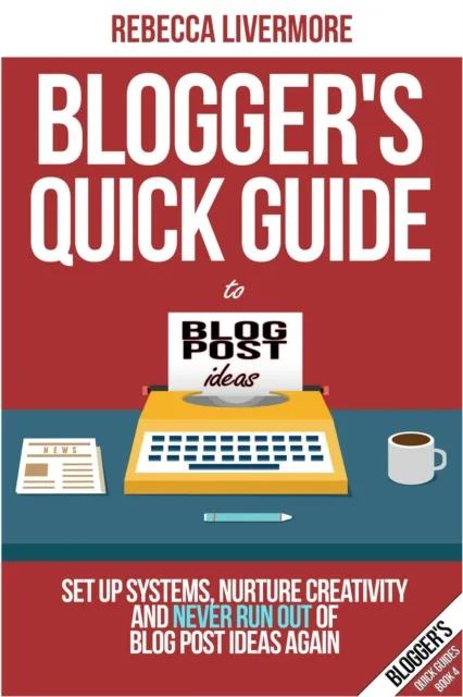 Blogger's Quick Guide to Blog Post Ideas: Set Up Systems, Nurture Creativity, and Never Run Out of Blog Post Ideas Again