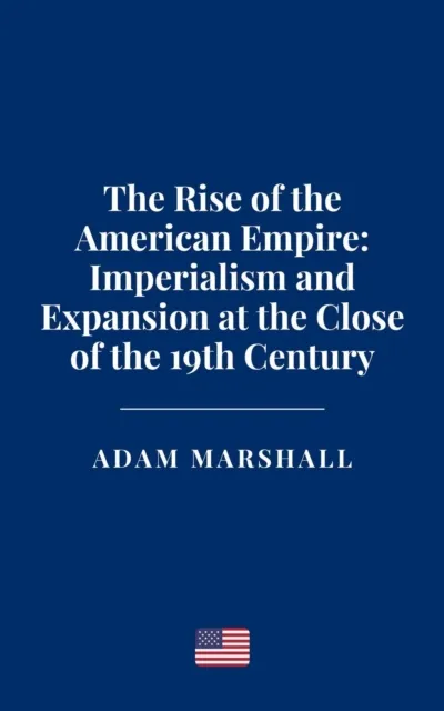Rise of the American Empire: Imperialism and Expansion at the Close of the 19th Century