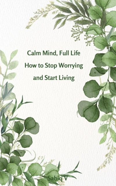 Calm Mind, Full Life How to Stop Worrying and Start Living