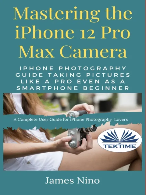 Mastering The IPhone 12 Pro Max Camera