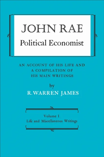 John Rae Political Economist: An Account of His Life and A Compilation of His Main Writings